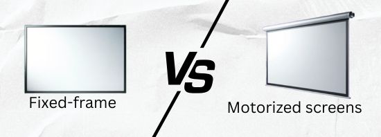 Fixed-frame vs. motorized screens